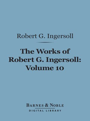 The Works of Robert G. Ingersoll, Volume 10 (Barnes & Noble Digital Library) - ebook